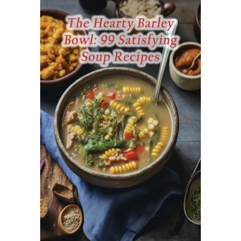 (영문도서) The Hearty Barley Bowl: 99 Satisfying Soup Recipes Paperback, Independently Published, English, 9798870463384