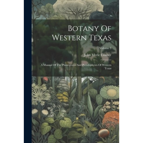 (영문도서) Botany Of Western Texas: A Manual Of The Phanegrams And Pteridophytes Of Western Texas; Volume 3 Paperback, Legare Street Press, English, 9781022598324