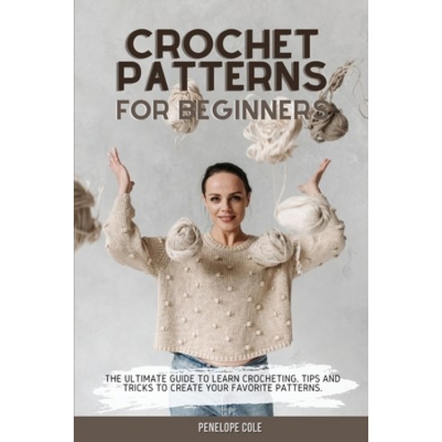 (영문도서) Crochet Patterns for Beginners: The Ultimate Guide to Learn Crocheting. Tips and Tricks to Cr... Paperback, Penelope Cole, English, 9781803302799