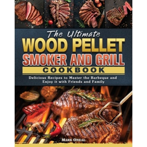 (영문도서) The Ultimate Wood Pellet Smoker and Grill Cookbook: Delicious Recipes to Master the Barbeque ... Paperback, Mark Oneal, English, 9781802446364