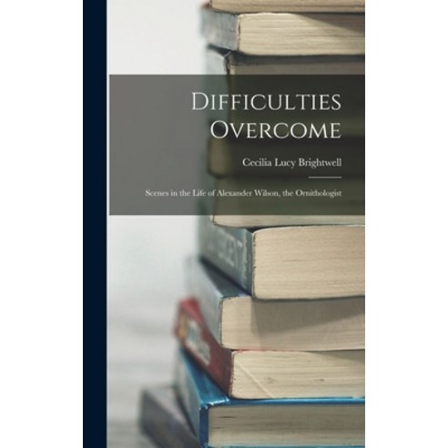 (영문도서) Difficulties Overcome: Scenes in the Life of Alexander Wilson the Ornithologist Hardcover, Legare Street Press, English, 9781017379327