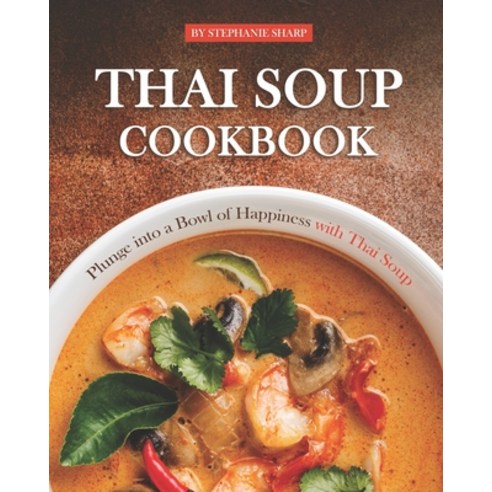 Thai Soup Cookbook: Plunge into a Bowl of Happiness with Thai Soup Paperback, Independently Published