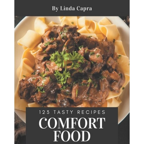 123 Tasty Comfort Food Recipes: Comfort Food Cookbook - All The Best Recipes You Need are Here! Paperback, Independently Published