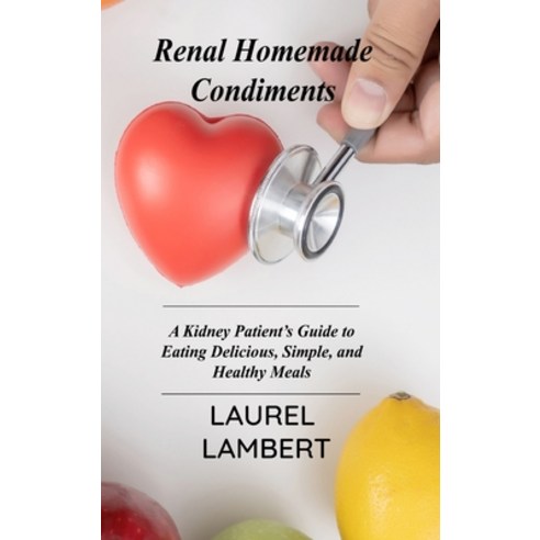 (영문도서) Renal Diet Homemade Condiments: A Kidney Patient''s Guide to Eating Delicious Simple and Hea... Hardcover, Laurel Lambert, English, 9781803031453