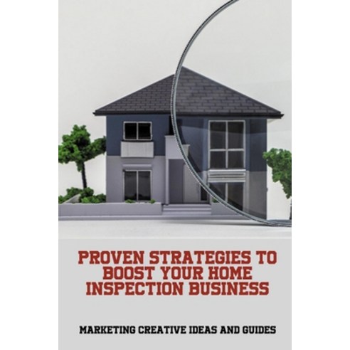 (영문도서) Proven Strategies To Boost Your Home Inspection Business: Marketing Creative Ideas And Guides... Paperback, Independently Published, English, 9798517492418