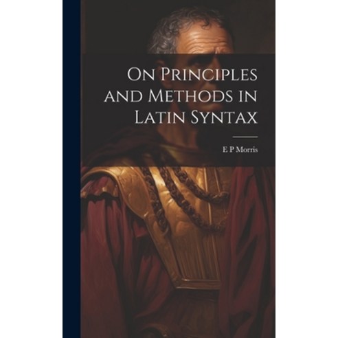 (영문도서) On Principles and Methods in Latin Syntax Hardcover, Legare Street Press, English, 9781019864968