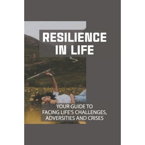 (영문도서) Resilience In Life: Your Guide To Facing Life''s Challenges Adversities And Crises: Using Out... Paperback, Independently Published, English, 9798534759266