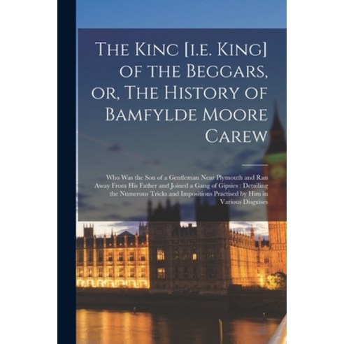 (영문도서) The Kinc [i.e. King] of the Beggars or The History of Bamfylde Moore Carew [microform]: Who... Paperback, Legare Street Press, English, 9781015330511