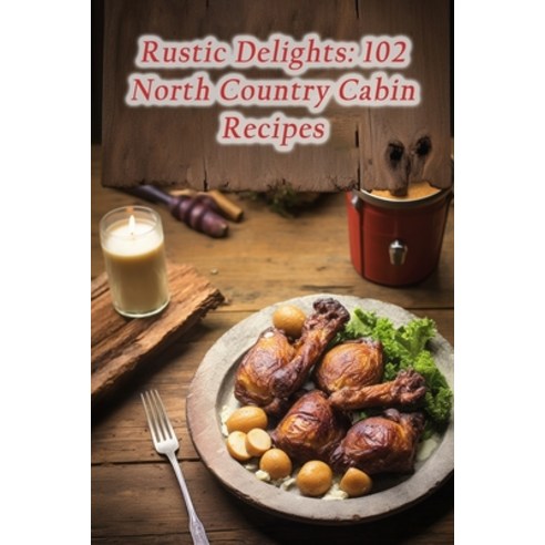 (영문도서) Rustic Delights: 102 North Country Cabin Recipes Paperback, Independently Published, English, 9798865542575