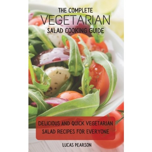 (영문도서) The Complete Vegetarian Salad Cooking Guide: Delicious And Quick Vegetarian Salad Recipes For... Hardcover, Lucas Pearson, English, 9781802695762