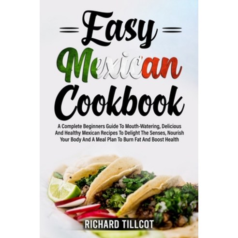 (영문도서) Easy Mexican Cookbook: A Complete Beginners Guide To Mouth-Watering Delicious And Healthy Me... Paperback, Richard Tillcot, English, 9781803259413