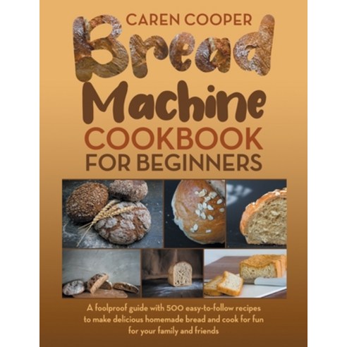 (영문도서) Bread Machine Cookbook for Beginners: A Foolproof Guide with 500 Easy-to-Follow Recipes to Ma... Paperback, Sarah Johnson, English, 9781802221084