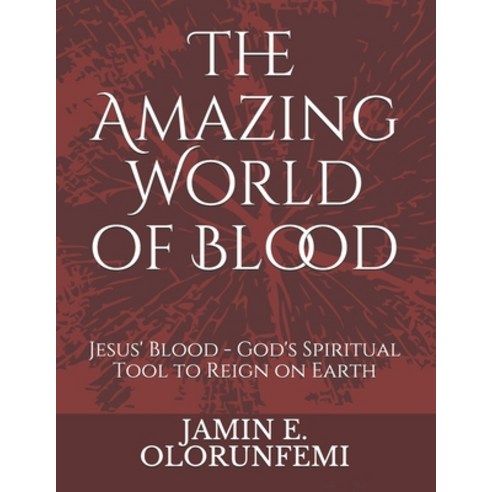 The Amazing World of Blood: Jesus'' Blood - God''s Spiritual Tool to Reign on Earth Paperback, Independently Published, English, 9798686625969