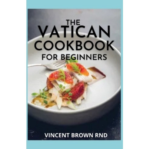 The Vatican Cookbook for Beginners: A Seasonal Guide And Recipes to Eating and Living Well Paperback, Independently Published, English, 9798717374613