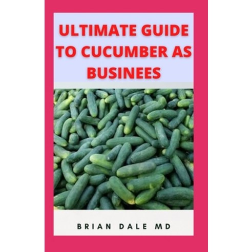 (영문도서) Ultimate Guide to Cucumber as Business: Tips To Making 6 Figures From Selling Cucumber Paperback, Independently Published, English, 9798548918482