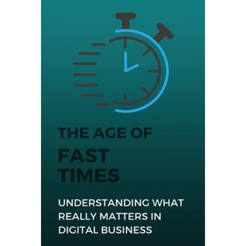 (영문도서) The Age Of Fast Times: Understanding What Really Matters In Digital Business: Digital Busines... Paperback, Independently Published, English, 9798749659528