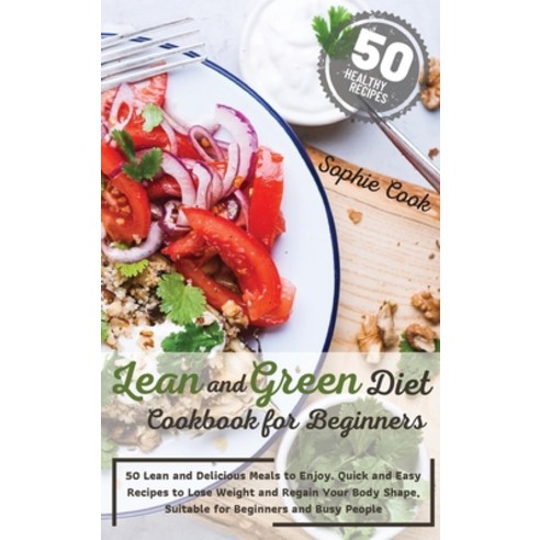 Lean and Green Diet Cookbook for Beginners: 50 Lean and Delicious Meals to Enjoy. Quick and Easy Rec... Hardcover, Sophie Cook, English, 9781802527605