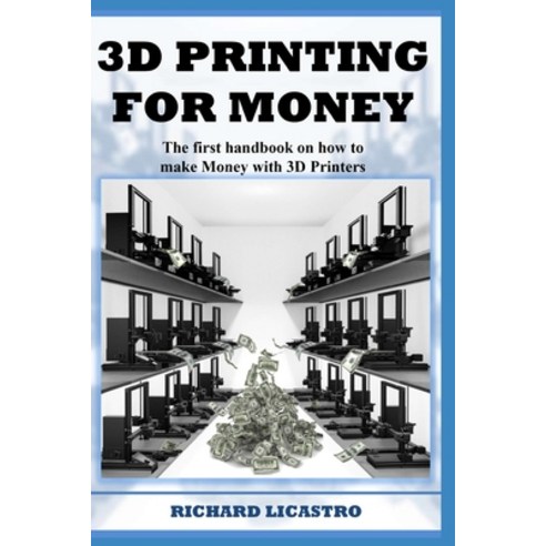 3D Printing For Money: The first handbook on how to make Money with 3D Printers Paperback, Independently Published, English, 9798594965638