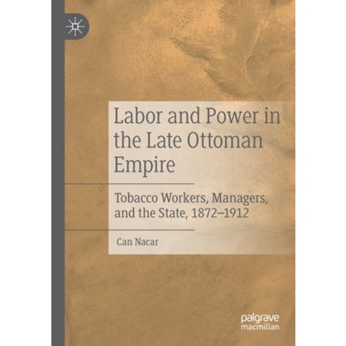 Labor and Power in the Late Ottoman Empire: Tobacco Workers Managers and the State 1872-1912 Paperback, Palgrave MacMillan, English, 9783030315610