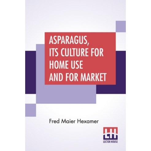 Asparagus Its Culture For Home Use And For Market: A Practical Treatise On The Planting Cultivatio... Paperback, Lector House, English, 9789354202360