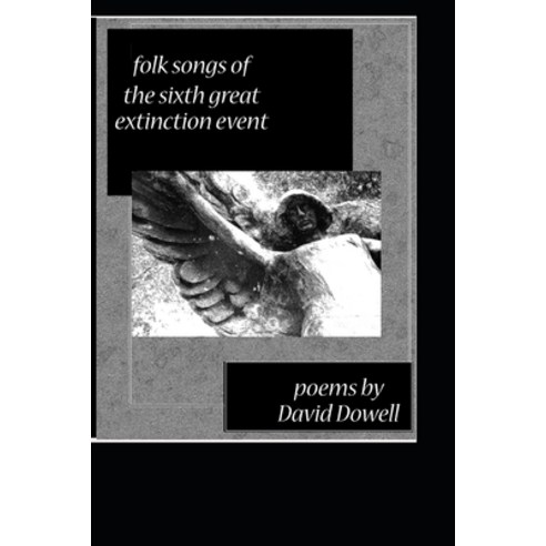 Folk Songs of the Sixth Great Extinction Event: Poems by David Dowell Paperback, Createspace Independent Publishing Platform