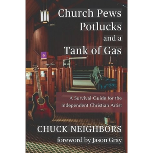 Church Pews Potlucks and a Tank of Gas: A Survival Guide for the Independent Christian Artist Paperback, Independently Published