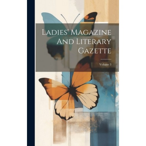 (영문도서) Ladies'' Magazine And Literary Gazette; Volume 3 Hardcover, Legare Street Press, English, 9781020968273