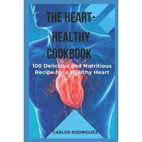 (영문도서) The Heart-Healthy Cookbook: 100 Delicious and Nutritious Recipes for a Healthy Heart Paperback, Independently Published, English, 9798872989455