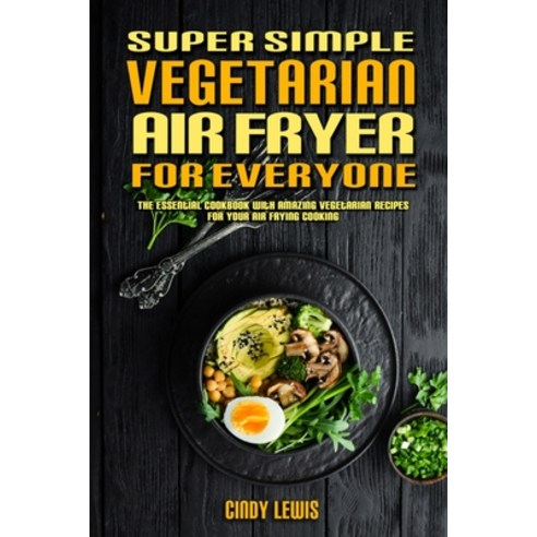 Super Simple Vegetarian Air Fryer For Everyone: The Essential Cookbook With Amazing Vegetarian Recip... Paperback, Cindy Lewis, English, 9781802417197