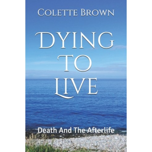 Dying To Live: Death And The Afterlife Paperback, Independently Published