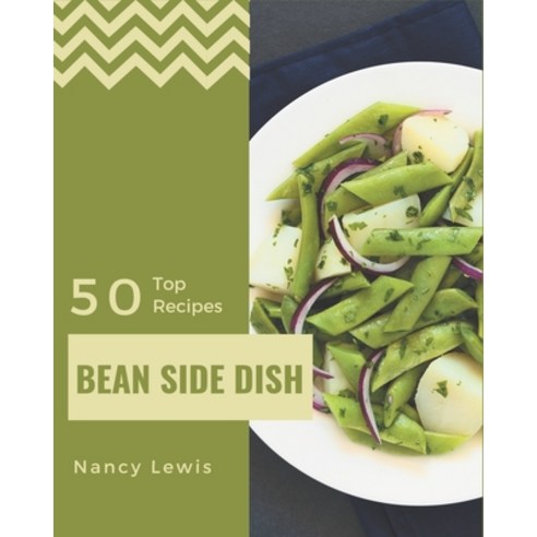Top 50 Bean Side Dish Recipes: From The Bean Side Dish Cookbook To The Table Paperback, Independently Published