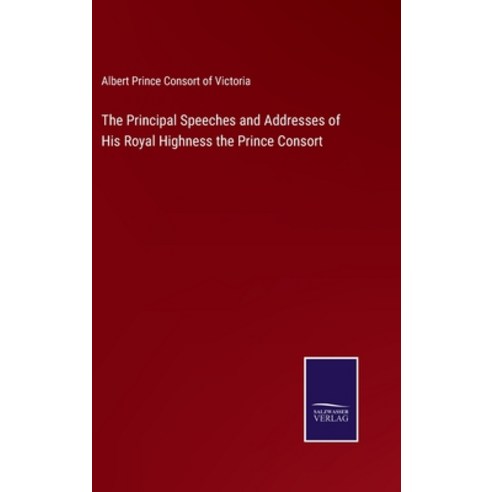 (영문도서) The Principal Speeches and Addresses of His Royal Highness the Prince Consort Hardcover, Salzwasser-Verlag, English, 9783375034894