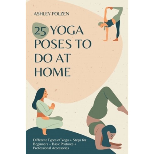 25 Yoga Poses to Do at Home: Different Types of Yoga + Steps for Beginners + Basic Postures + Profes... Paperback, Independently Published, English, 9798717891042