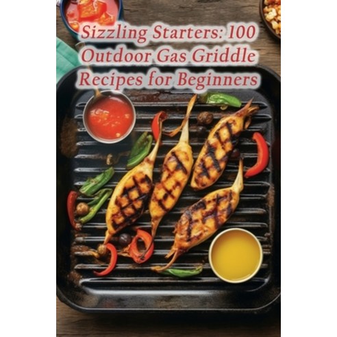 (영문도서) Sizzling Starters: 100 Outdoor Gas Griddle Recipes for Beginners Paperback, Independently Published, English, 9798867534967