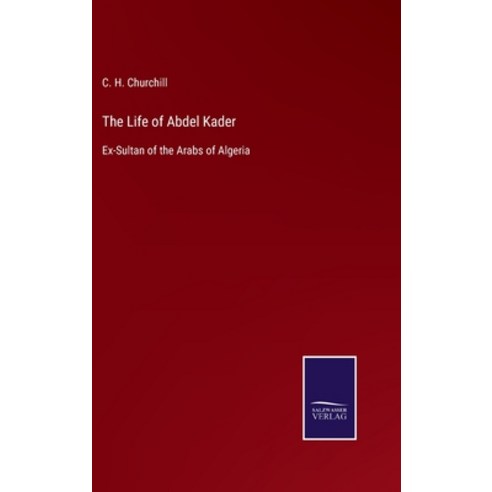 (영문도서) The Life of Abdel Kader: Ex-Sultan of the Arabs of Algeria Hardcover, Salzwasser-Verlag Gmbh, English, 9783752533835