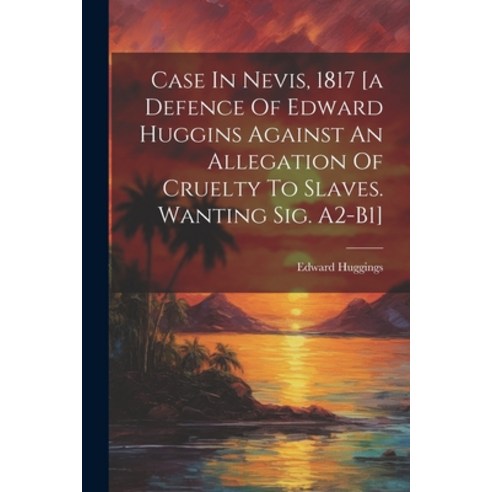 (영문도서) Case In Nevis 1817 [a Defence Of Edward Huggins Against An Allegation Of Cruelty To Slaves. ... Paperback, Legare Street Press, English, 9781021370198