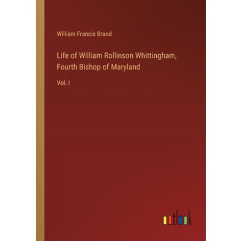 (영문도서) Life of William Rollinson Whittingham Fourth Bishop of Maryland: Vol. I Paperback, Outlook Verlag, English, 9783385322882