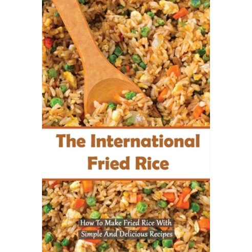 (영문도서) The International Fried Rice: How To Make Fried Rice With Simple And Delicious Recipes: Healt... Paperback, Independently Published, English, 9798532583719