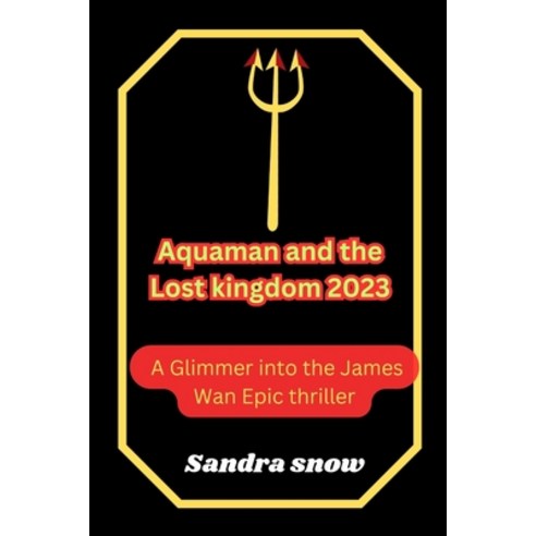 (영문도서) Aquaman and the Lost Kingdom 2023: A Glimmer into the James Wan Epic thriller Paperback, Independently Published, English, 9798872381655