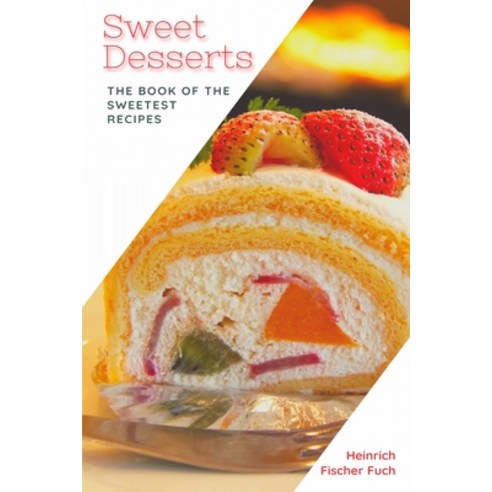 Sweet Desserts: The Book of the Sweetest Recipes Paperback, Independently Published, English, 9798733190754