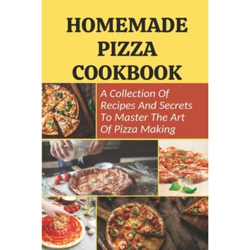 (영문도서) Homemade Pizza Cookbook: A Collection Of Recipes And Secrets To Master The Art Of Pizza Makin... Paperback, Independently Published, English, 9798521118298
