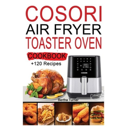 Cosori Air Fryer Toaster Oven Cookbook: +120 Recipes to Air Fry Bake Rotisserie Dehydrate Toast;... Paperback, Bertha Turner, English, 9781802326635