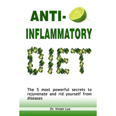 Anti-Inflammatory Diet: THE 5 MOST POWERFUL SECRETS TO REJUVENATE AND RID YOURSELF FROM DISEASES- Re... Paperback, Independently Published, English, 9798580311142