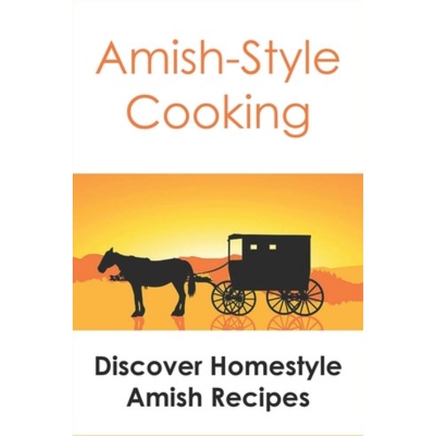 (영문도서) Amish-Style Cooking: Discover Homestyle Amish Recipes: Guide To Make Amish Foods Paperback, Independently Published, English, 9798531994769