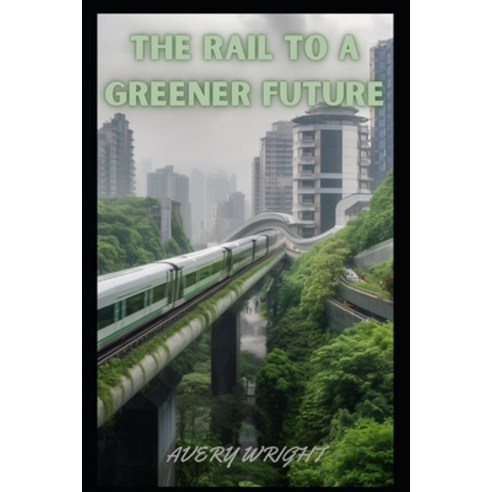 (영문도서) The Rail to a Greener Future Paperback, Independently Published, English, 9798388320155