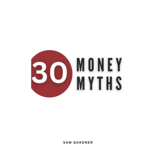 (영문도서) 30 Money Myths: Debunking Financial Fallacies for A Wealthier Tomorrow Paperback, Independently Published, English, 9798877285729