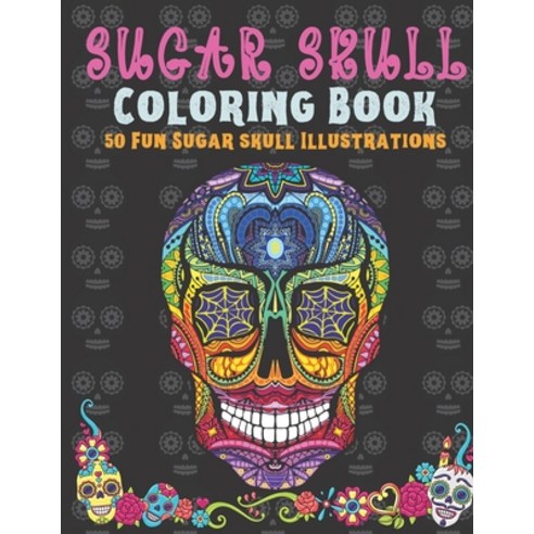 Sugar Skull Coloring Book: 50 Fun Sugar Skull Illustrations Coloring Book For Teens & Adults. Perfec... Paperback, Independently Published