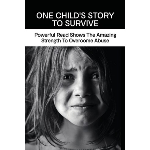 One Child''s Story To Survive: Powerful Read Shows The Amazing Strength To Overcome Abuse: Healing Fr... Paperback, Independently Published, English, 9798738006326