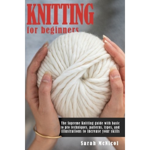 Knitting For Beginners: The Supreme Knitting guide with basic to pro techniques. patterns types an... Paperback, Independently Published, English, 9798690710798