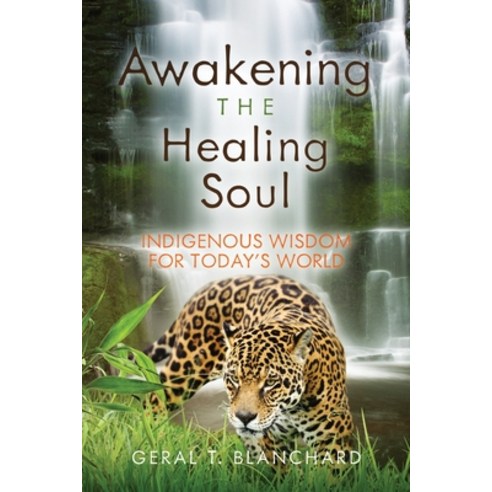 Awakening the Healing Soul: Indigenous Wisdom for Today''s World Paperback, Geral T Blanchard